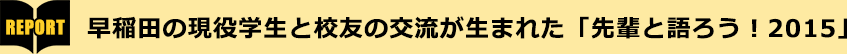 早稲田の現役学生と校友の交流が生まれた「先輩と語ろう！2015」