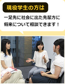 現役学生の方は一足先に社会に出た先輩方に将来について相談できます!