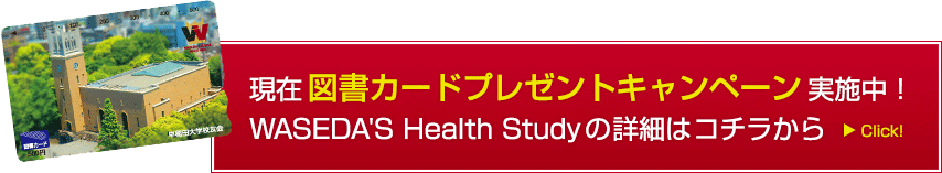 現在図書カードプレゼントキャンペーン実施中！WASEDA'S Health Studyの詳細はコチラから